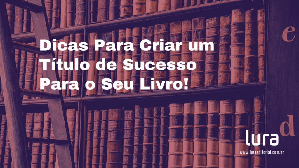 Dicas Para Criar um Título de Sucesso Para o Seu Livro! - Blog da Lura